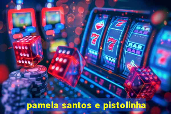 pamela santos e pistolinha