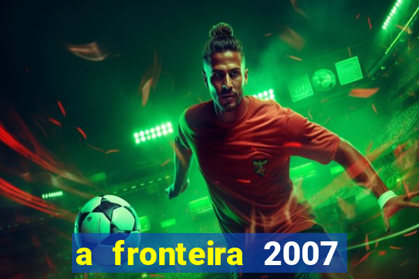 a fronteira 2007 filme completo download