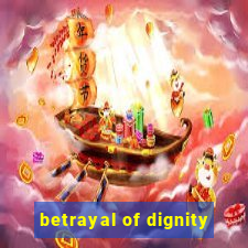 betrayal of dignity