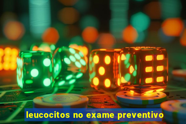 leucocitos no exame preventivo