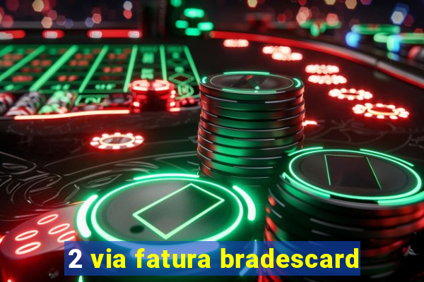 2 via fatura bradescard