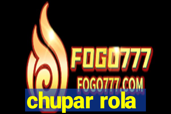 chupar rola