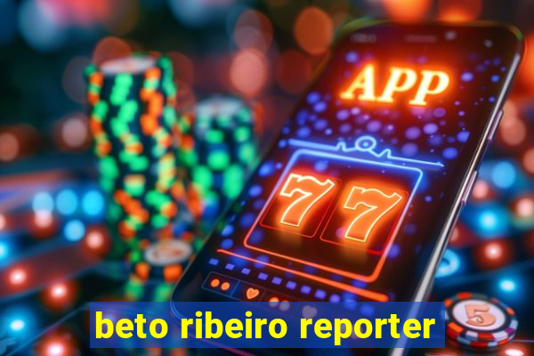 beto ribeiro reporter