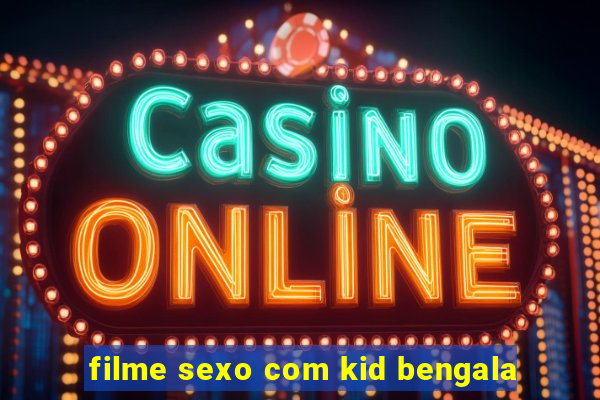 filme sexo com kid bengala