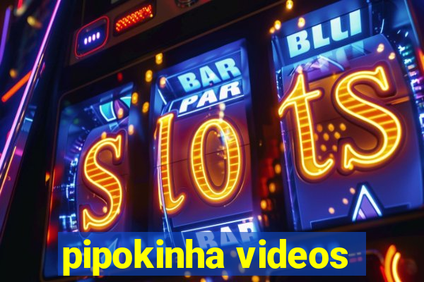 pipokinha videos