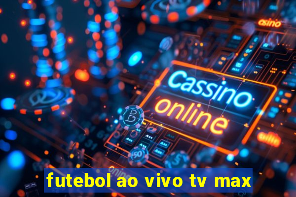 futebol ao vivo tv max