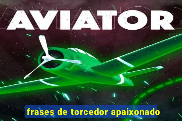 frases de torcedor apaixonado