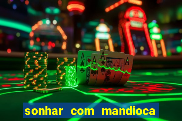 sonhar com mandioca jogo do bicho