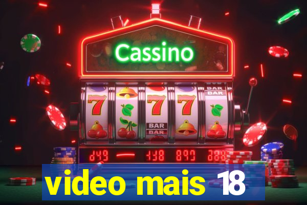 video mais 18