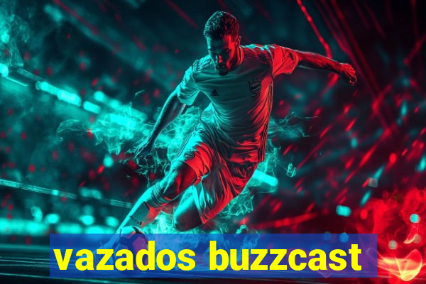 vazados buzzcast