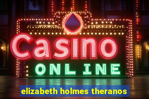 elizabeth holmes theranos