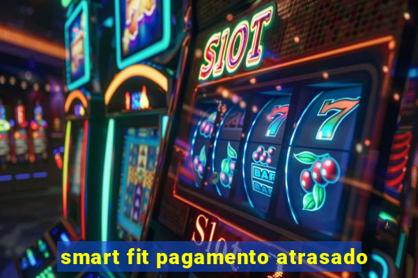 smart fit pagamento atrasado