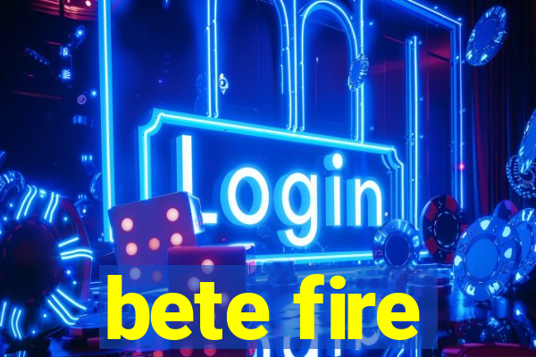 bete fire