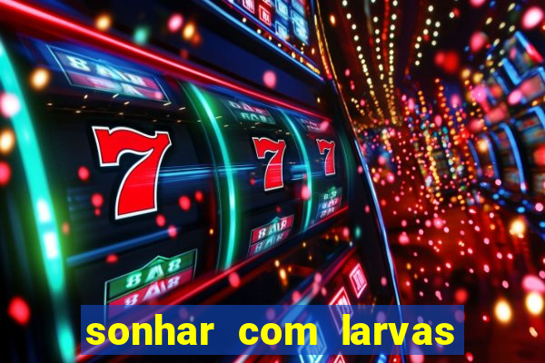 sonhar com larvas no jogo do bicho