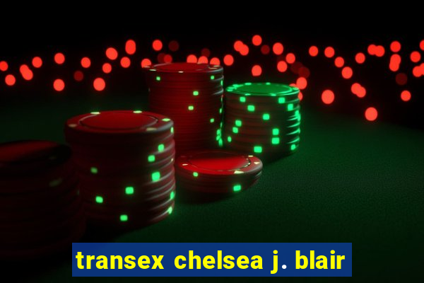 transex chelsea j. blair