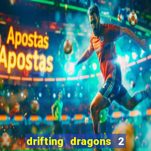 drifting dragons 2 temporada drifting dragons vai ter