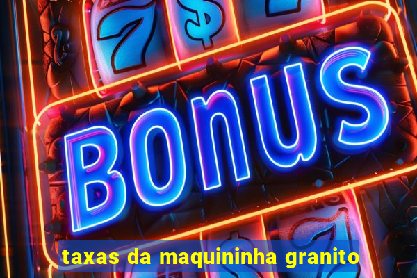 taxas da maquininha granito