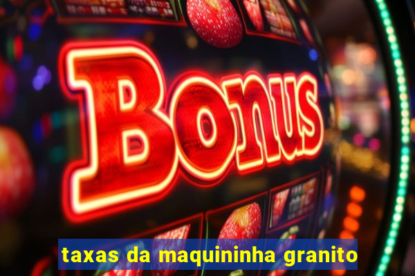 taxas da maquininha granito