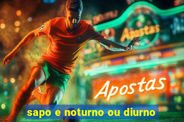 sapo e noturno ou diurno