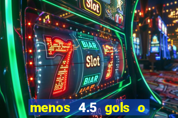 menos 4.5 gols o que significa