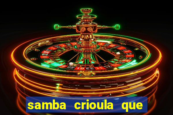 samba crioula que vem da bahia