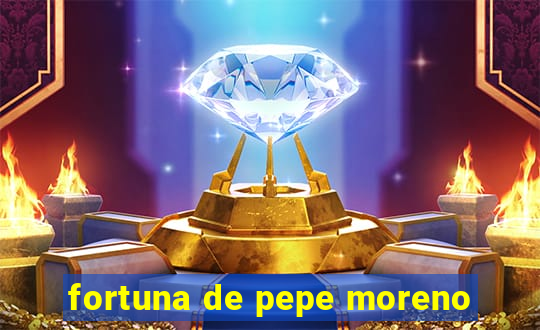 fortuna de pepe moreno