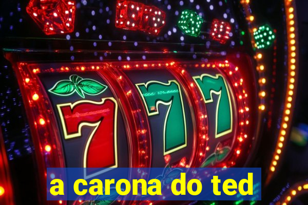 a carona do ted