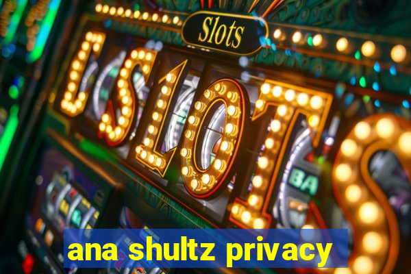 ana shultz privacy