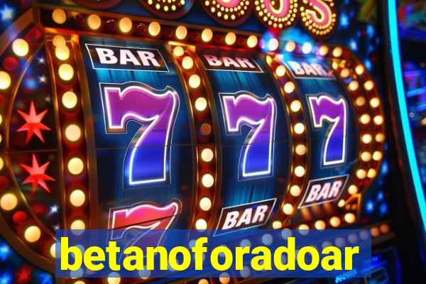 betanoforadoar