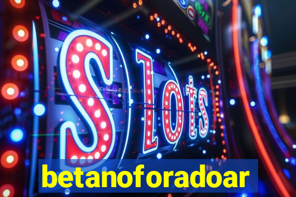 betanoforadoar