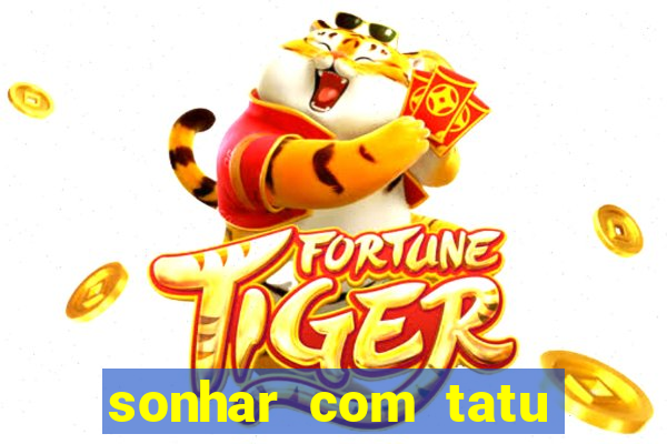 sonhar com tatu jogo do bicho