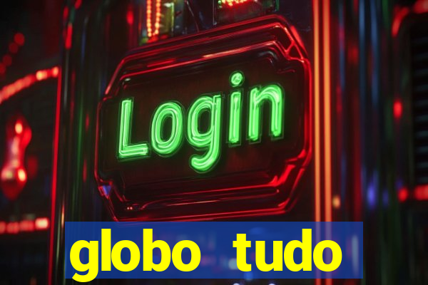 globo tudo absolutamente tudo