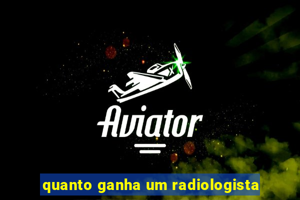 quanto ganha um radiologista