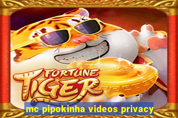 mc pipokinha videos privacy