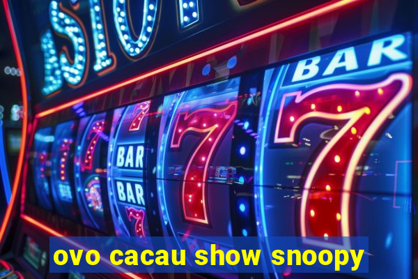 ovo cacau show snoopy