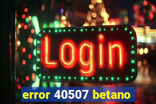 error 40507 betano