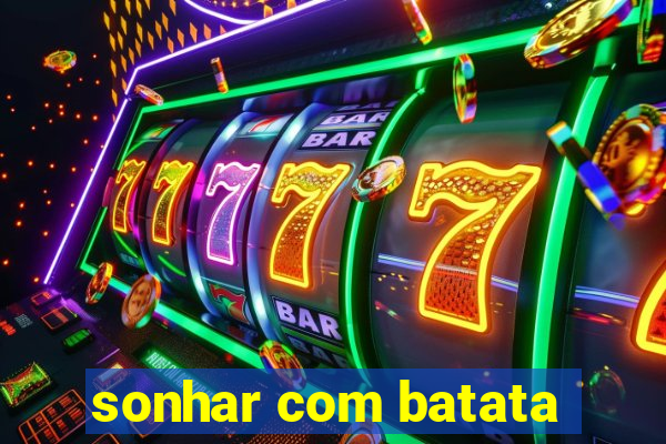 sonhar com batata