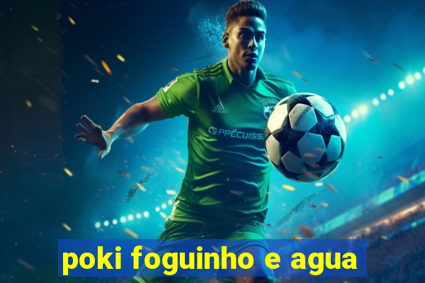 poki foguinho e agua