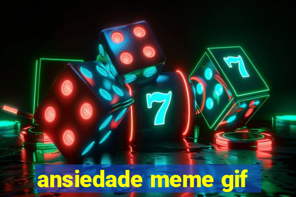 ansiedade meme gif