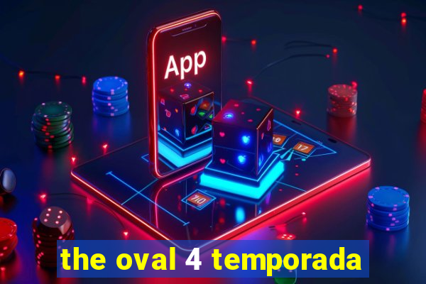 the oval 4 temporada