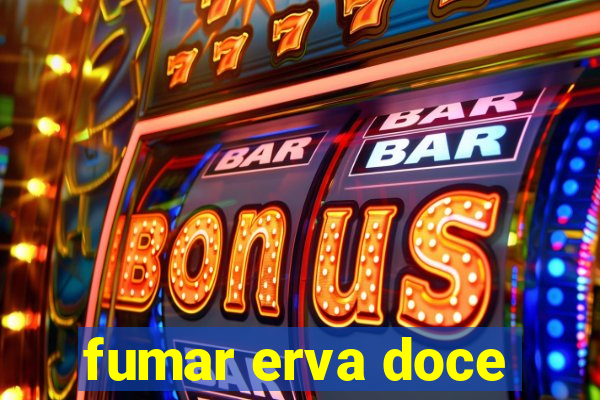 fumar erva doce