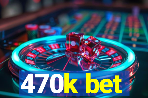 470k bet