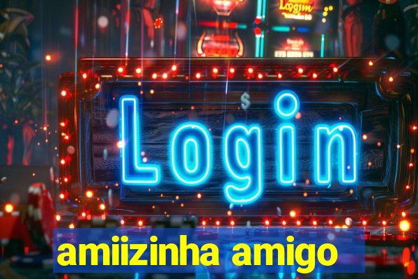 amiizinha amigo