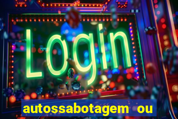 autossabotagem ou auto sabotagem