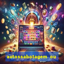 autossabotagem ou auto sabotagem