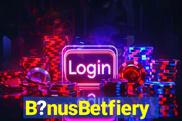 B?nusBetfiery