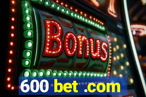 600 bet .com