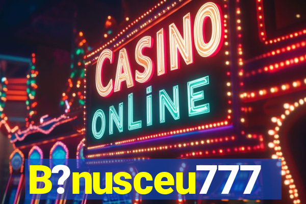 B?nusceu777