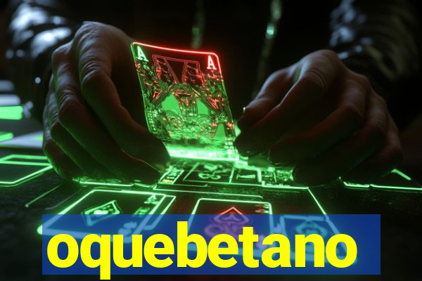 oquebetano