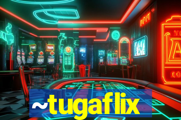 ~tugaflix